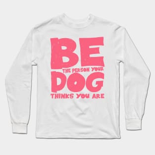 Be the person your dog thinks you are Long Sleeve T-Shirt